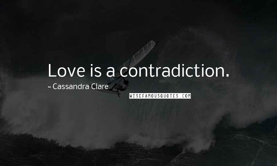 Cassandra Clare Quotes: Love is a contradiction.