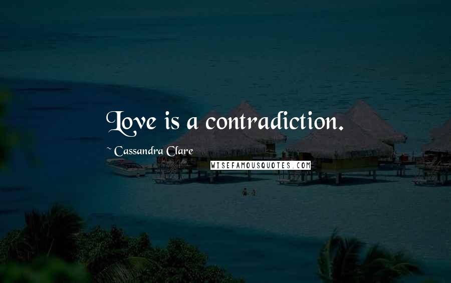Cassandra Clare Quotes: Love is a contradiction.