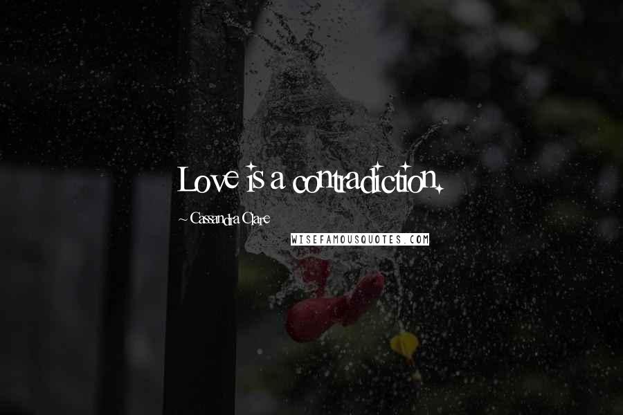 Cassandra Clare Quotes: Love is a contradiction.