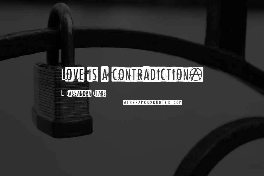 Cassandra Clare Quotes: Love is a contradiction.
