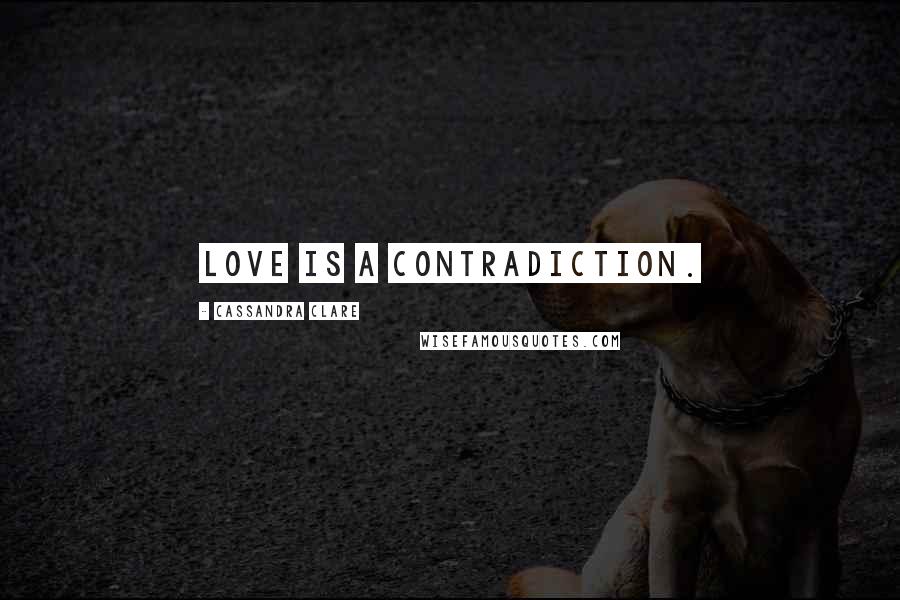 Cassandra Clare Quotes: Love is a contradiction.