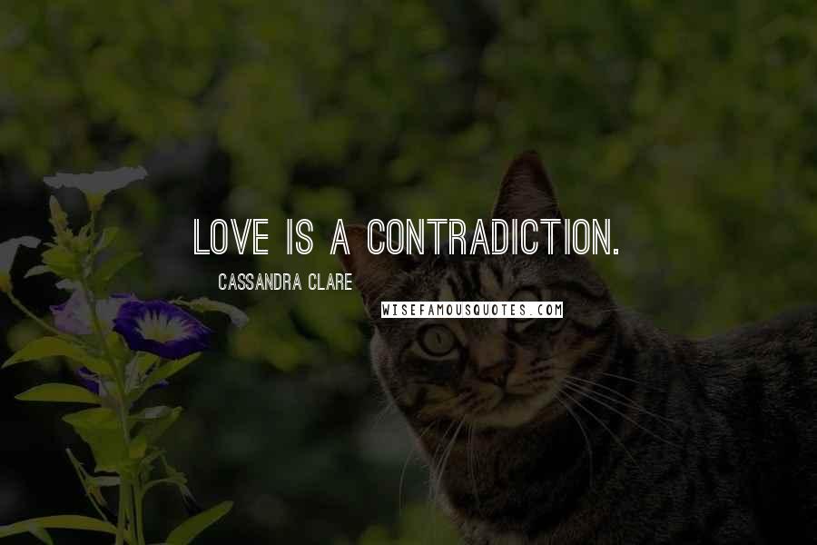 Cassandra Clare Quotes: Love is a contradiction.