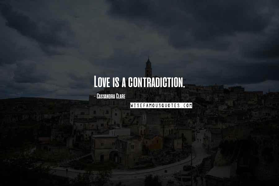 Cassandra Clare Quotes: Love is a contradiction.