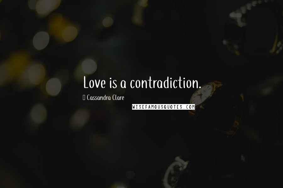 Cassandra Clare Quotes: Love is a contradiction.
