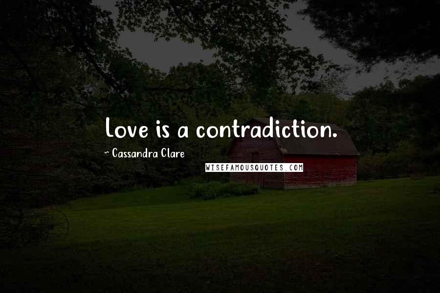 Cassandra Clare Quotes: Love is a contradiction.