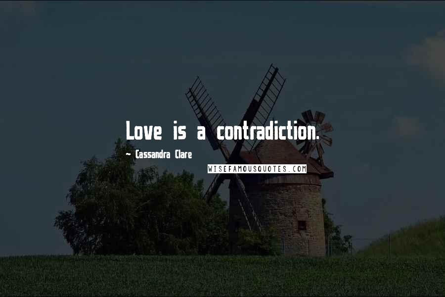 Cassandra Clare Quotes: Love is a contradiction.