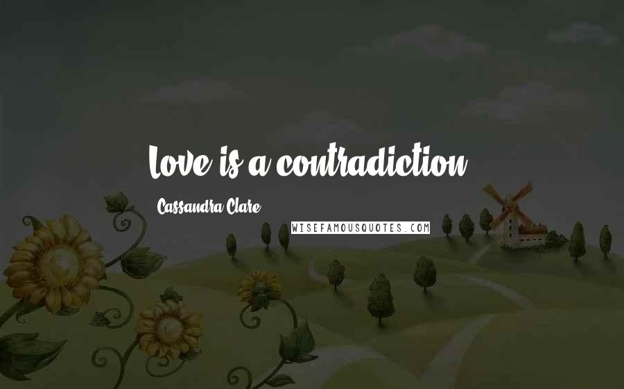 Cassandra Clare Quotes: Love is a contradiction.
