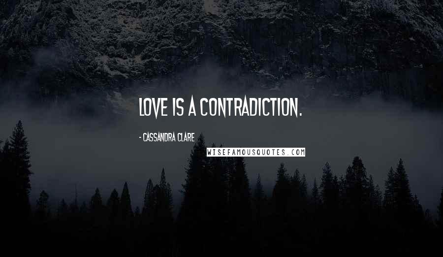 Cassandra Clare Quotes: Love is a contradiction.