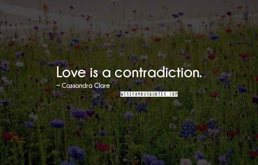 Cassandra Clare Quotes: Love is a contradiction.