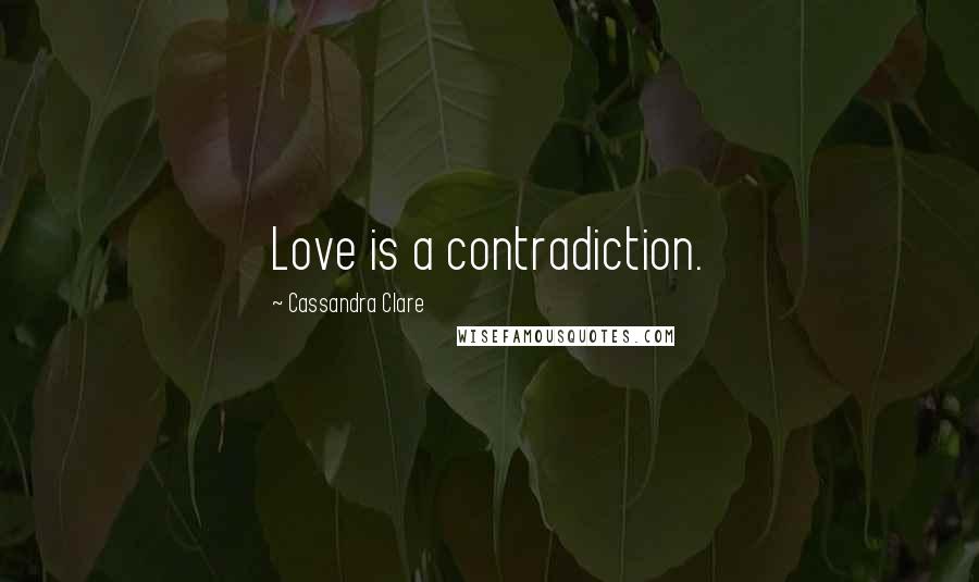 Cassandra Clare Quotes: Love is a contradiction.
