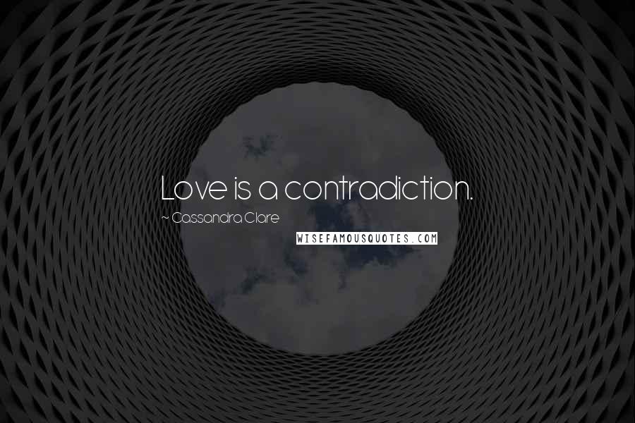 Cassandra Clare Quotes: Love is a contradiction.