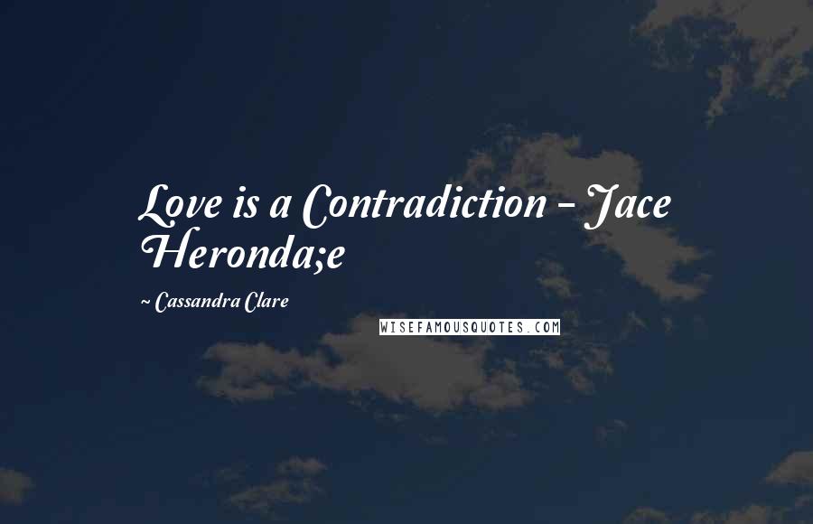 Cassandra Clare Quotes: Love is a Contradiction - Jace Heronda;e