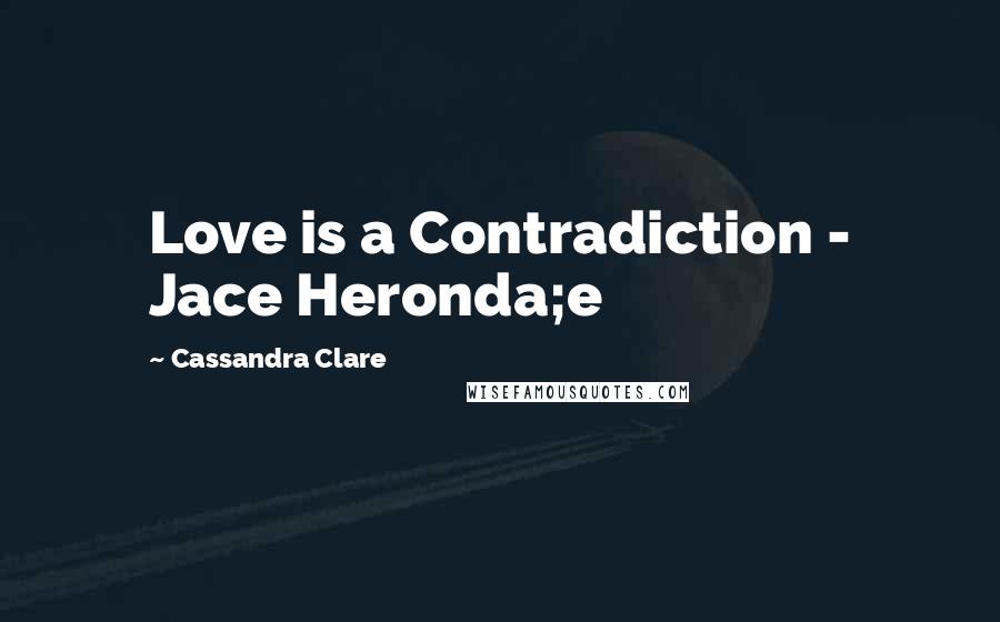 Cassandra Clare Quotes: Love is a Contradiction - Jace Heronda;e