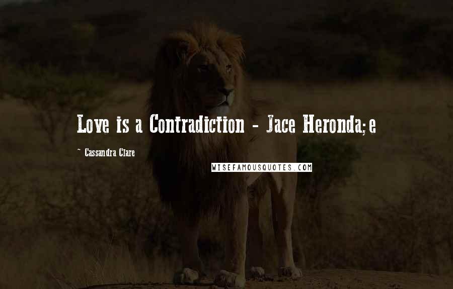 Cassandra Clare Quotes: Love is a Contradiction - Jace Heronda;e