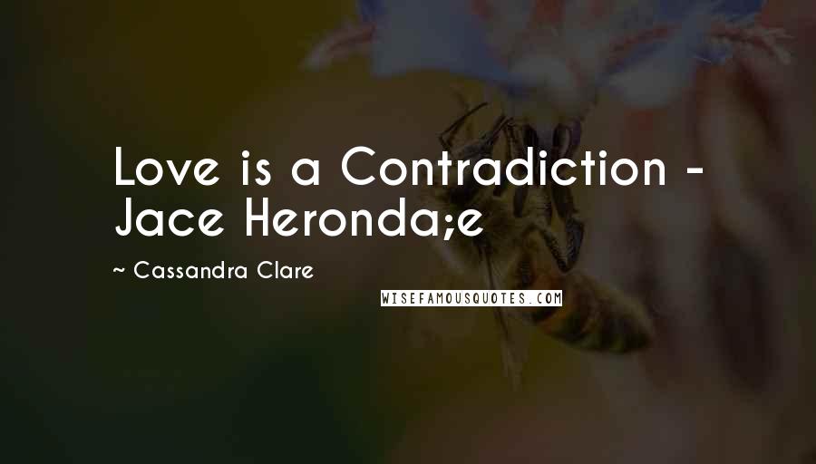 Cassandra Clare Quotes: Love is a Contradiction - Jace Heronda;e