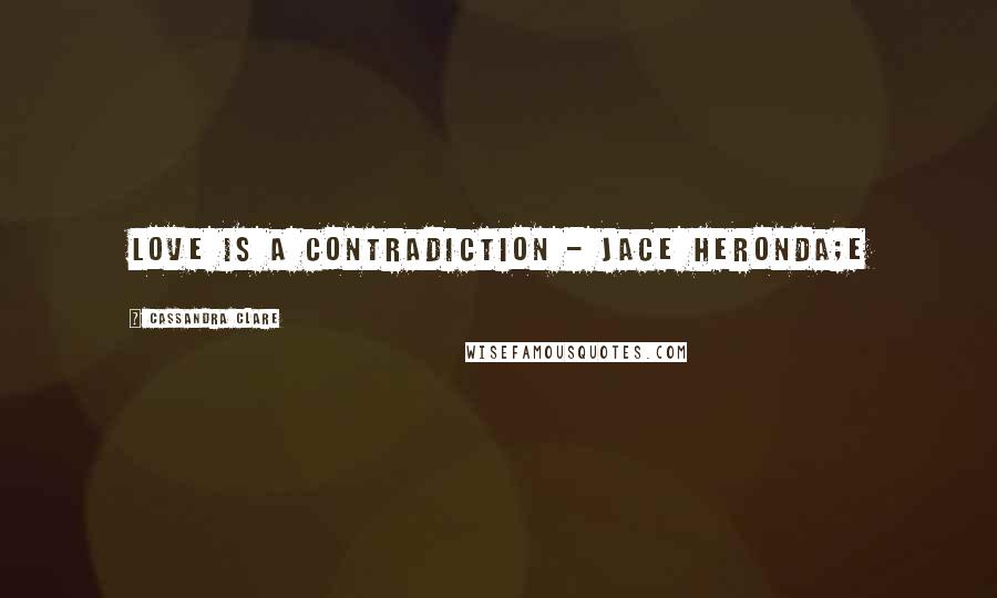 Cassandra Clare Quotes: Love is a Contradiction - Jace Heronda;e