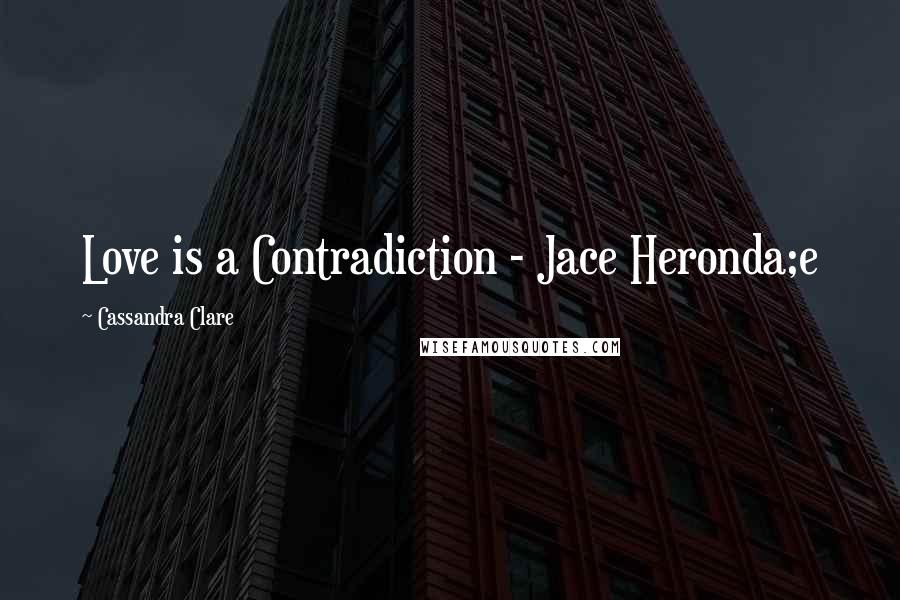 Cassandra Clare Quotes: Love is a Contradiction - Jace Heronda;e