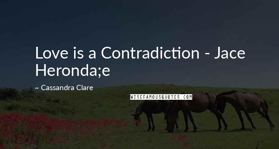 Cassandra Clare Quotes: Love is a Contradiction - Jace Heronda;e