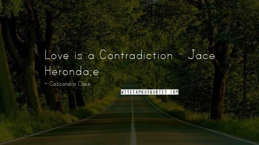 Cassandra Clare Quotes: Love is a Contradiction - Jace Heronda;e