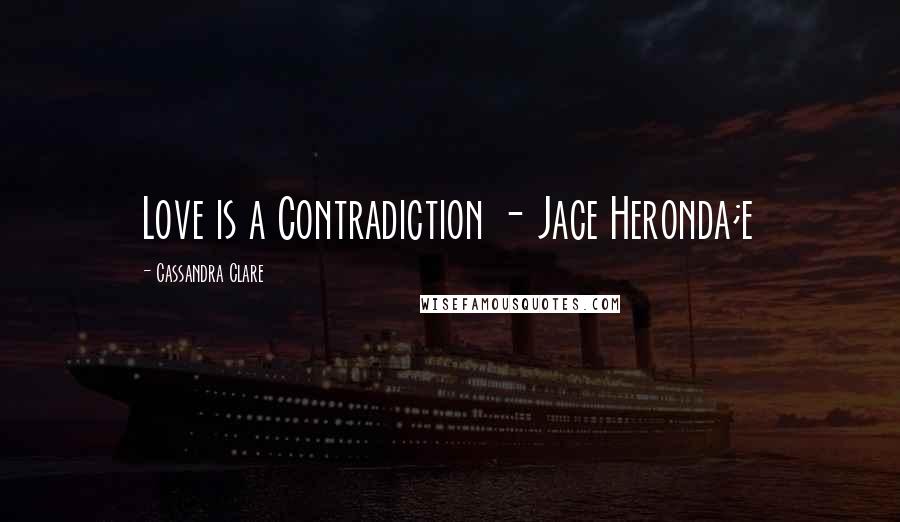 Cassandra Clare Quotes: Love is a Contradiction - Jace Heronda;e