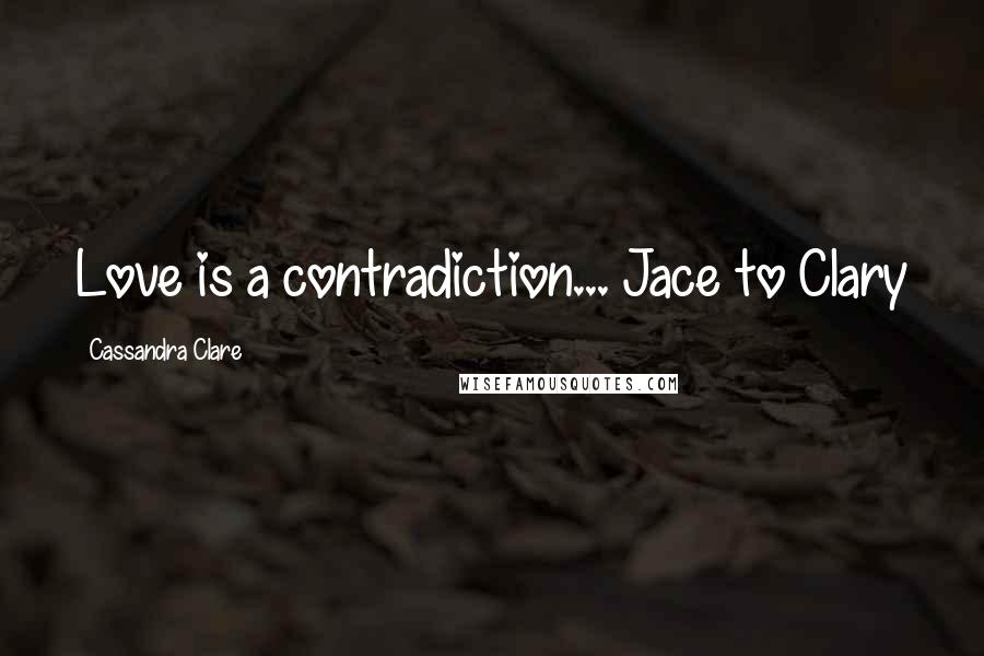 Cassandra Clare Quotes: Love is a contradiction... Jace to Clary