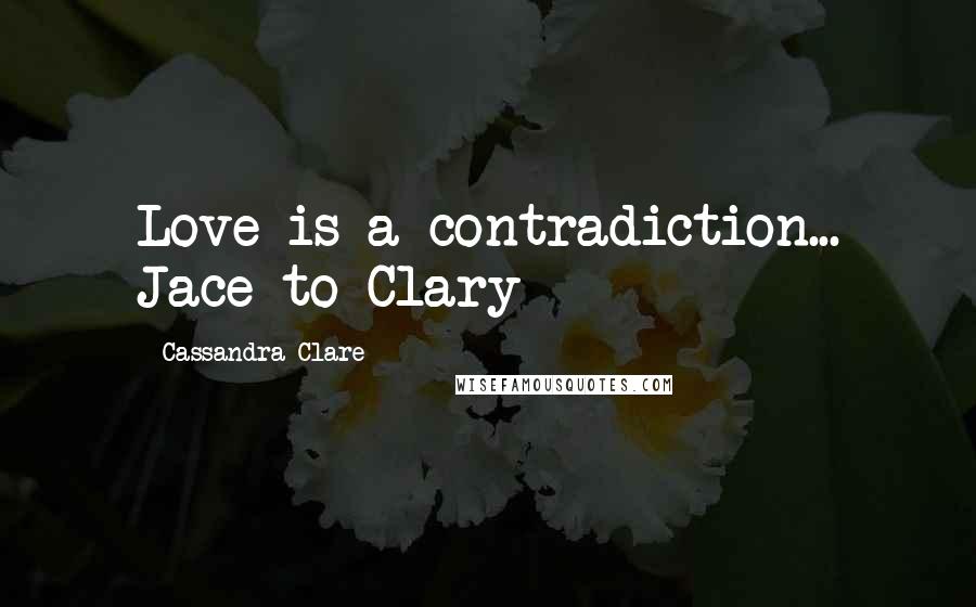 Cassandra Clare Quotes: Love is a contradiction... Jace to Clary