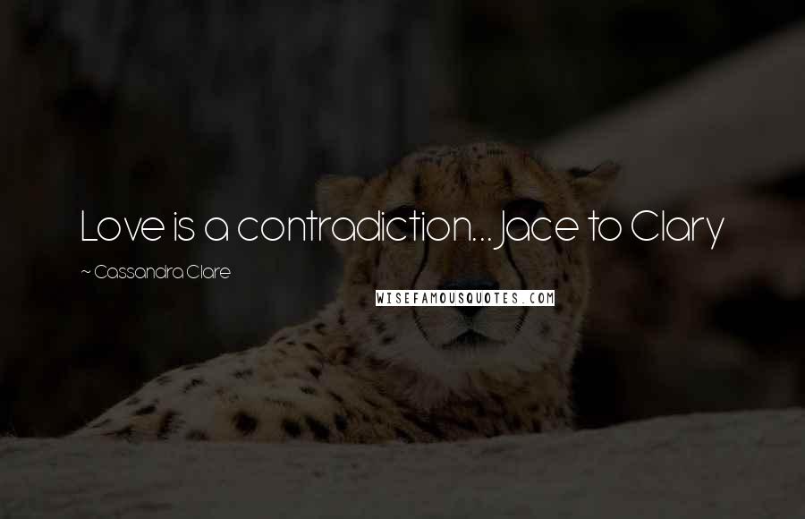 Cassandra Clare Quotes: Love is a contradiction... Jace to Clary