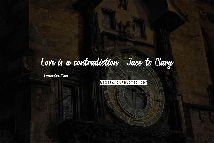 Cassandra Clare Quotes: Love is a contradiction... Jace to Clary