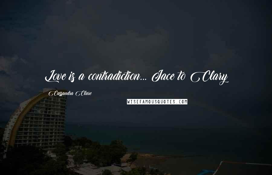 Cassandra Clare Quotes: Love is a contradiction... Jace to Clary