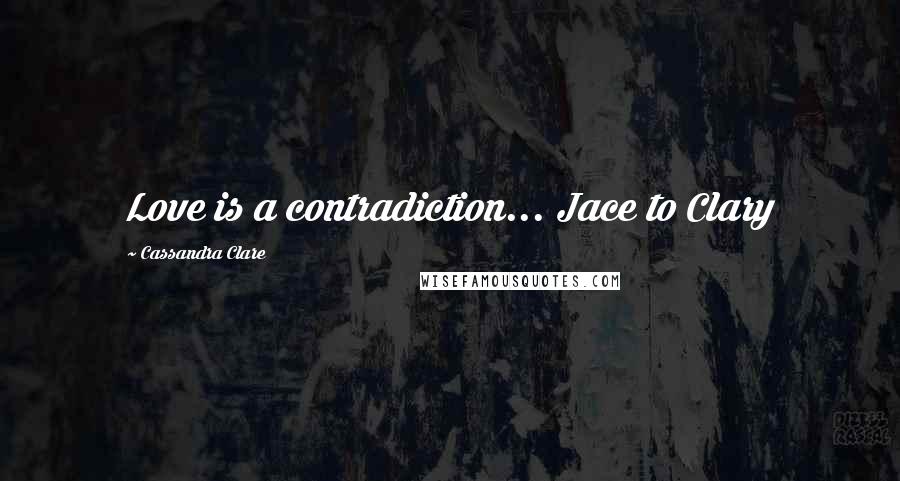 Cassandra Clare Quotes: Love is a contradiction... Jace to Clary