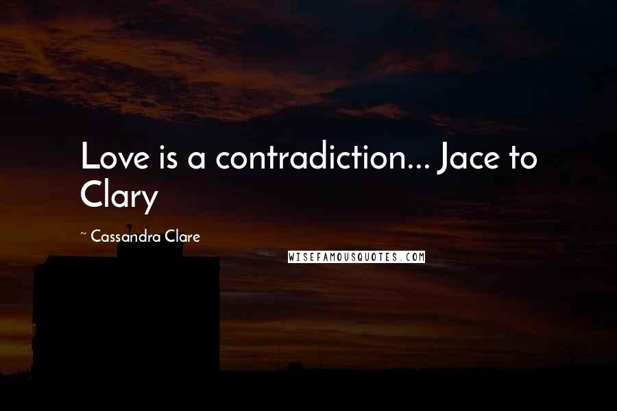 Cassandra Clare Quotes: Love is a contradiction... Jace to Clary