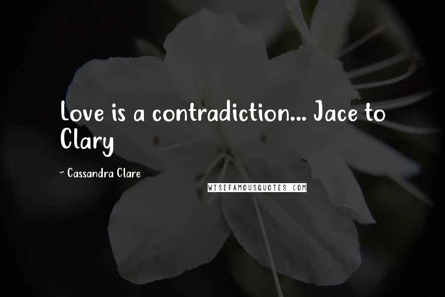 Cassandra Clare Quotes: Love is a contradiction... Jace to Clary