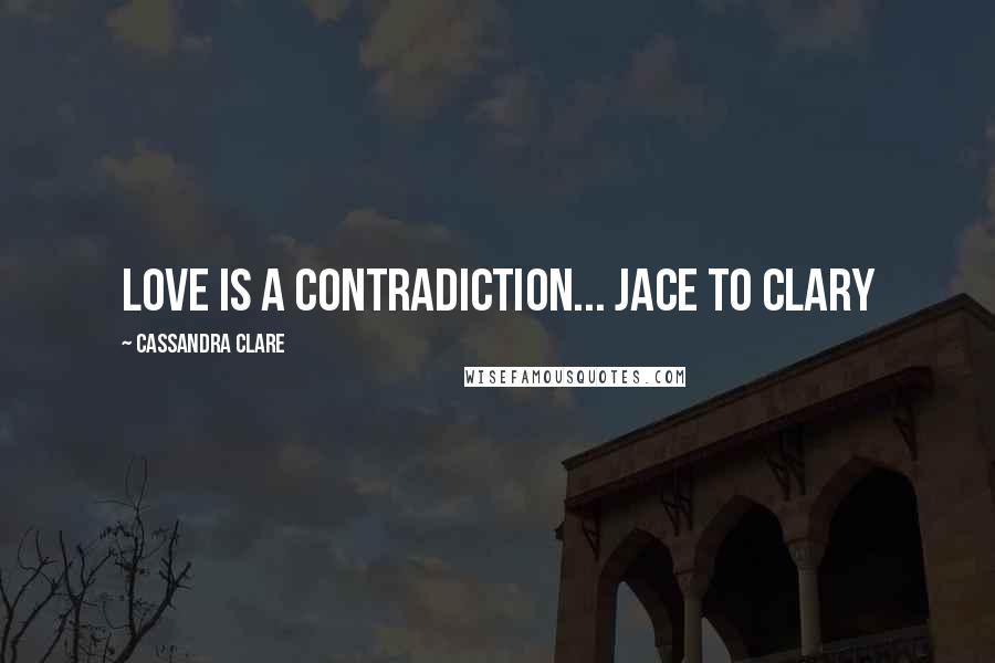 Cassandra Clare Quotes: Love is a contradiction... Jace to Clary