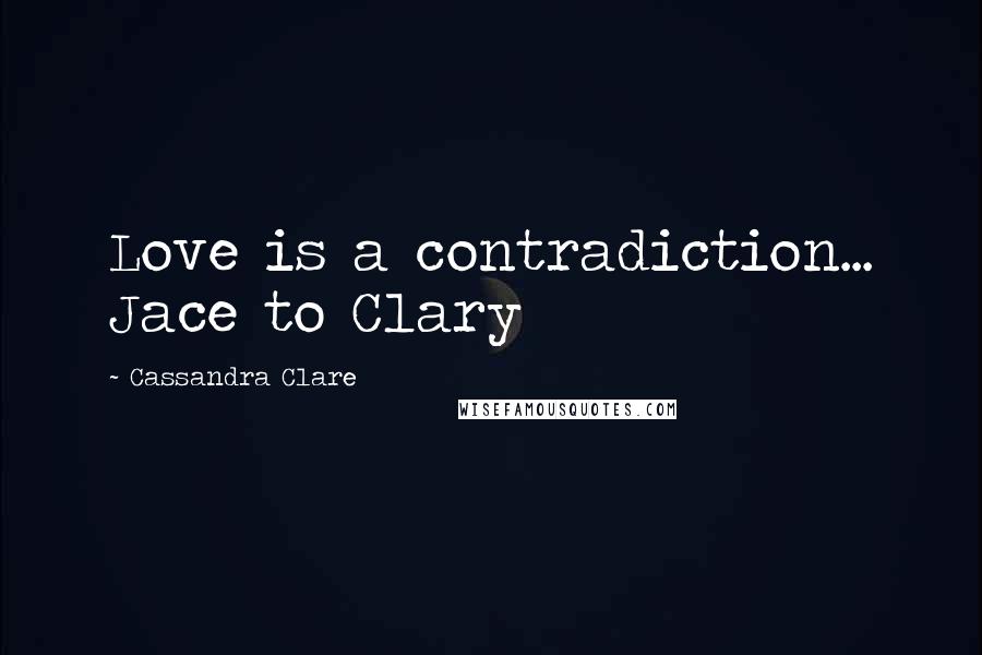 Cassandra Clare Quotes: Love is a contradiction... Jace to Clary