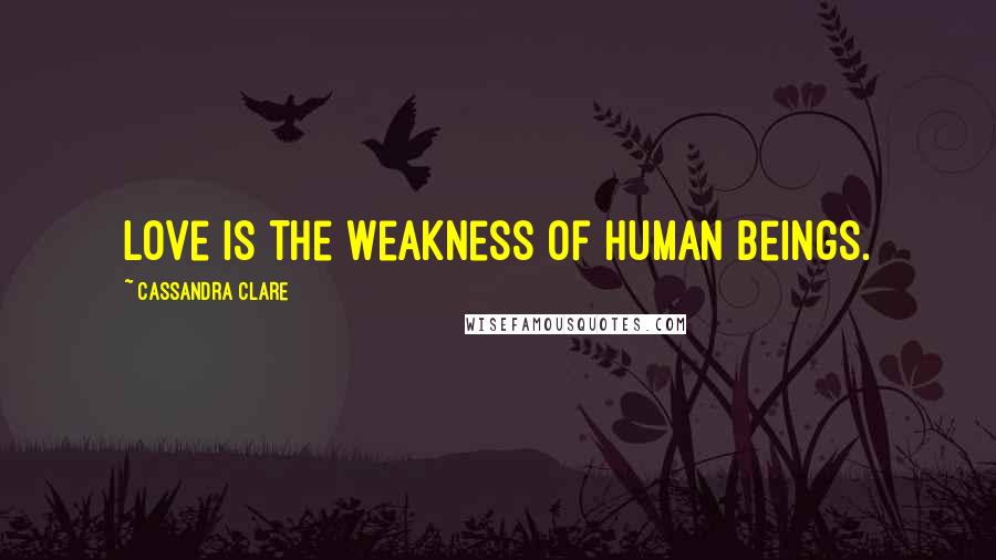 Cassandra Clare Quotes: Love is the weakness of human beings.