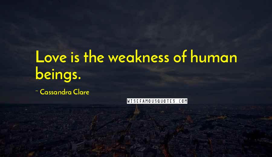 Cassandra Clare Quotes: Love is the weakness of human beings.