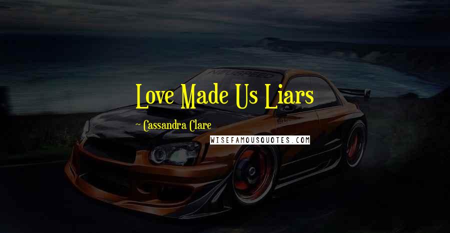 Cassandra Clare Quotes: Love Made Us Liars