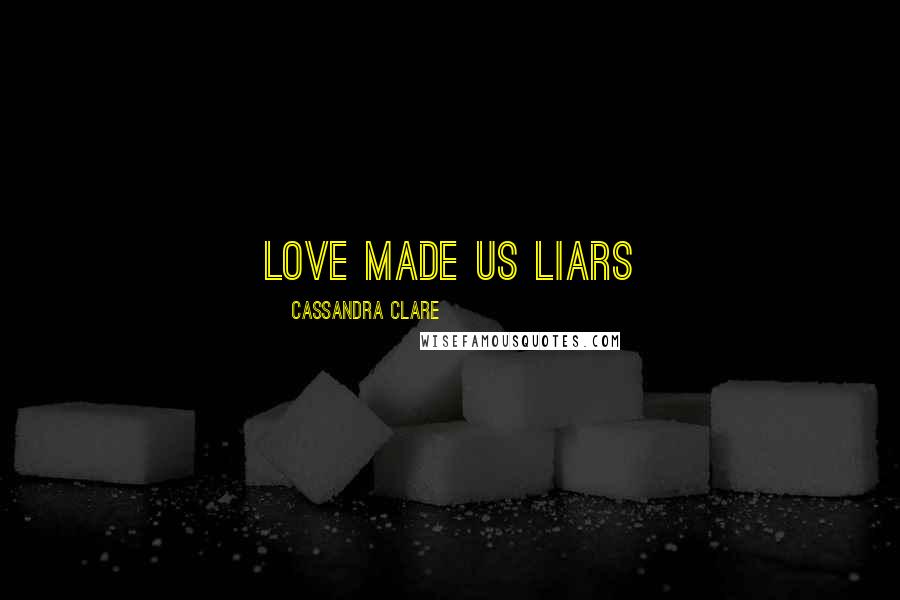 Cassandra Clare Quotes: Love Made Us Liars
