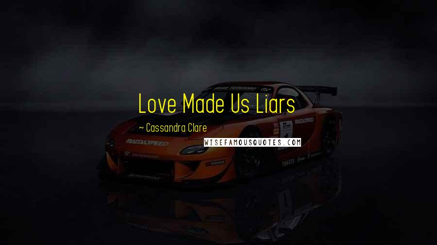 Cassandra Clare Quotes: Love Made Us Liars