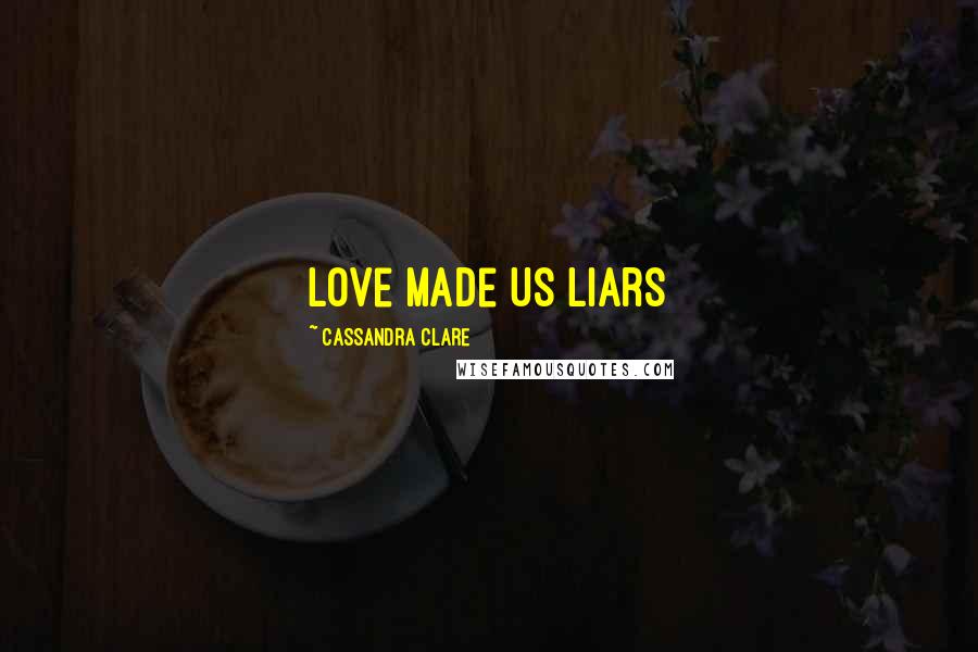 Cassandra Clare Quotes: Love Made Us Liars