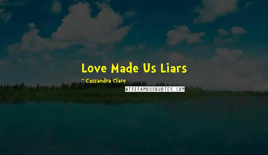 Cassandra Clare Quotes: Love Made Us Liars