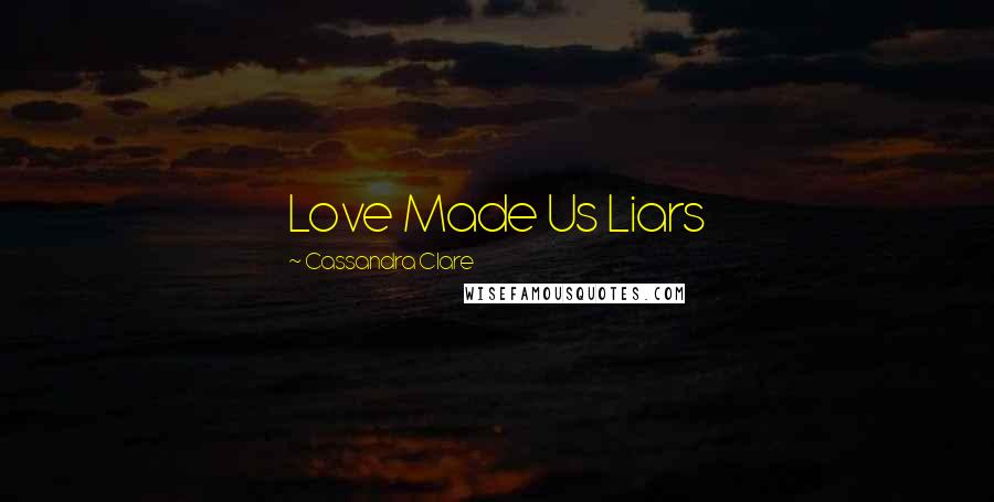 Cassandra Clare Quotes: Love Made Us Liars