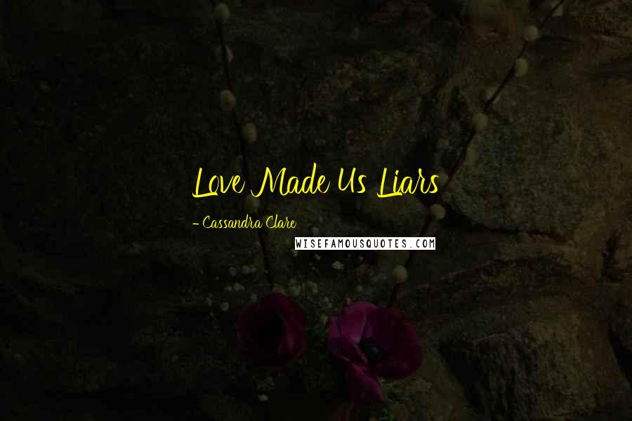 Cassandra Clare Quotes: Love Made Us Liars