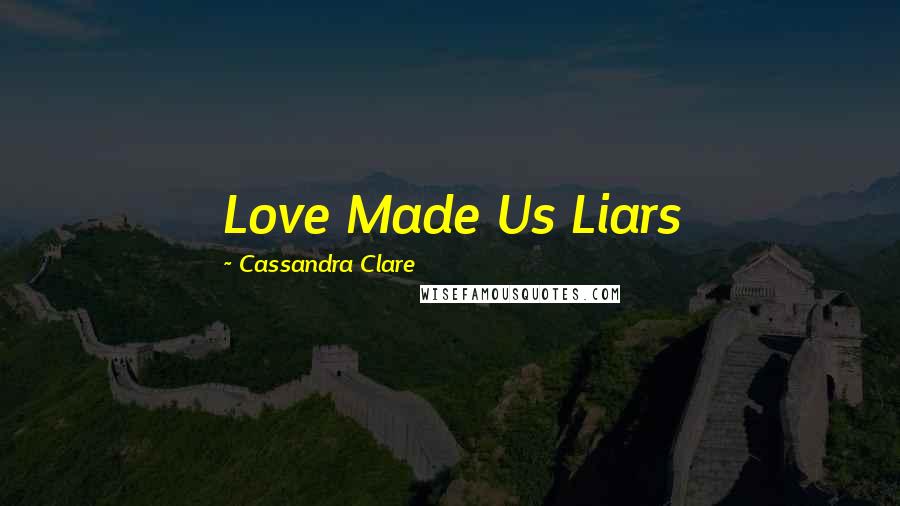 Cassandra Clare Quotes: Love Made Us Liars