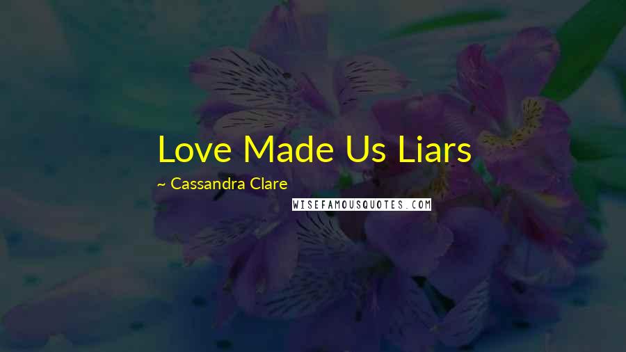 Cassandra Clare Quotes: Love Made Us Liars