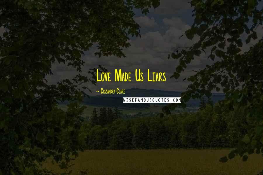 Cassandra Clare Quotes: Love Made Us Liars