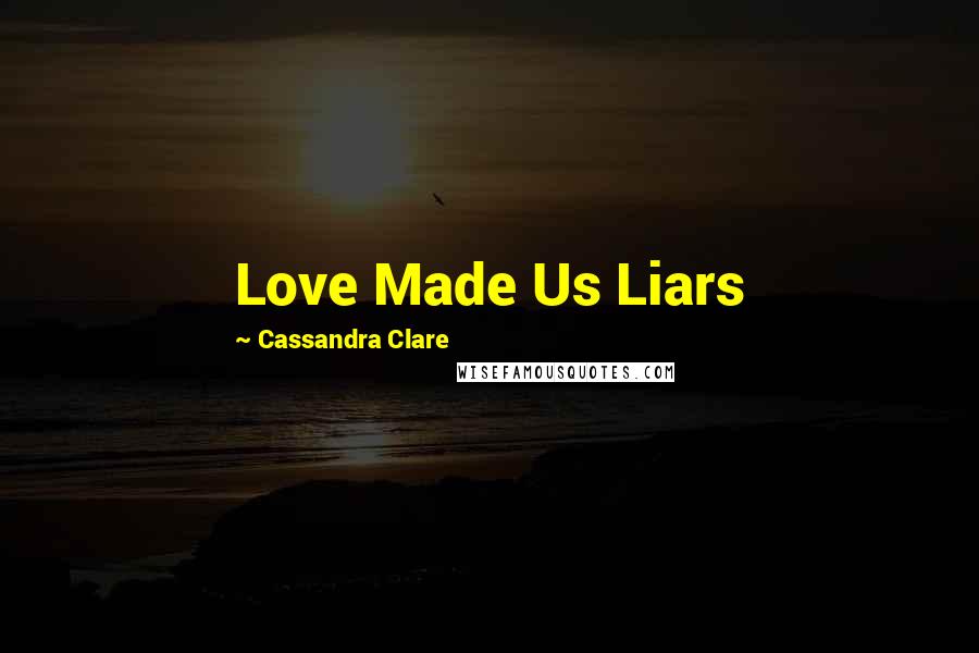 Cassandra Clare Quotes: Love Made Us Liars