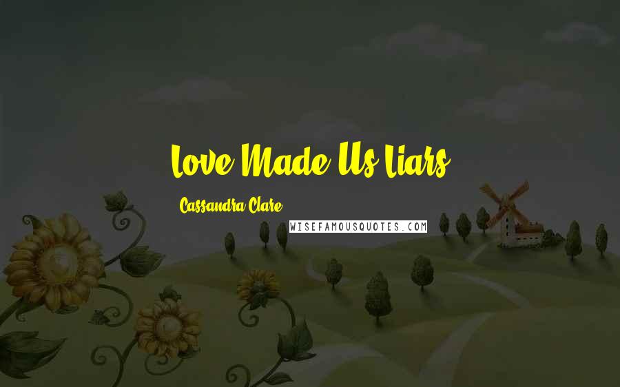 Cassandra Clare Quotes: Love Made Us Liars