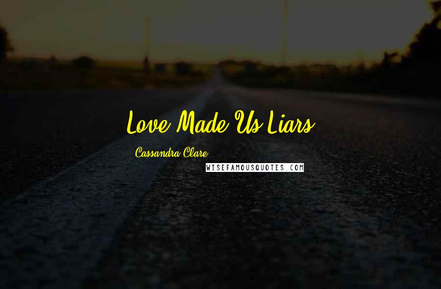 Cassandra Clare Quotes: Love Made Us Liars