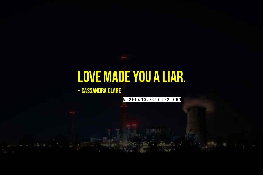 Cassandra Clare Quotes: Love made you a liar.